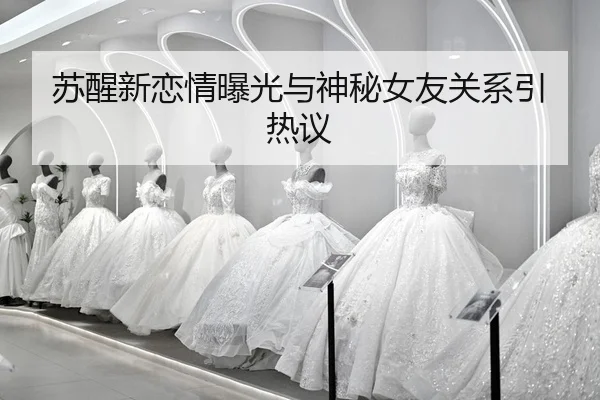 苏醒新恋情曝光与神秘女友关系引热议
